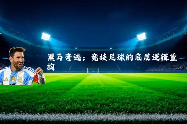 黑马奇迹:竞技足球的底层逻辑重构