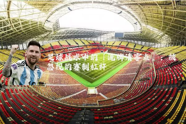足球战术中的「洗牌清零点」:被忽视的赛制杠杆