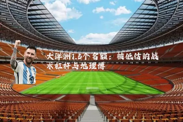 大洋洲1.5个名额:被低估的战术杠杆与地理博弈