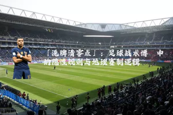 「洗牌清零点」:足球战术博弈中的隐性规则与地理赛制逻辑