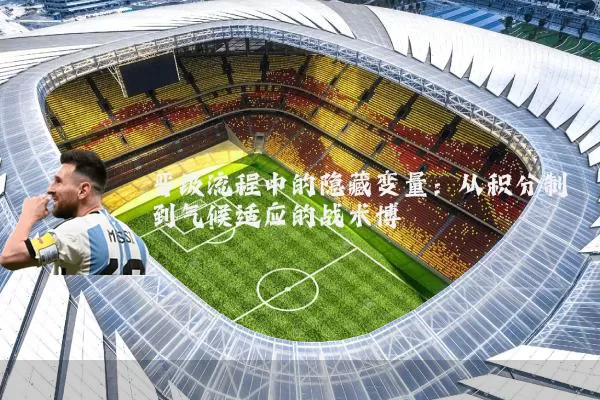 晋级流程中的隐藏变量:从积分制到气候适应的战术博弈