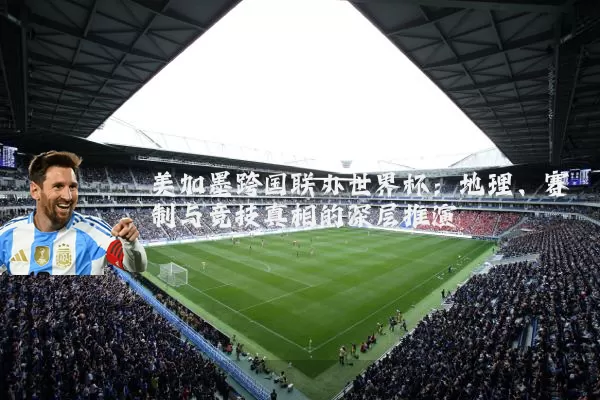 美加墨跨国联办世界杯:地理、赛制与竞技真相的深层推演
