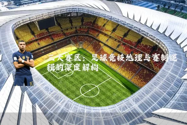 三大赛区:足球竞技地理与赛制逻辑的深度解构