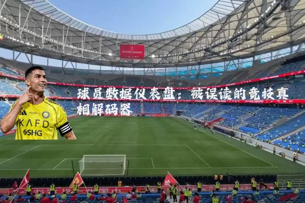球员数据仪表盘:被误读的竞技真相解码器