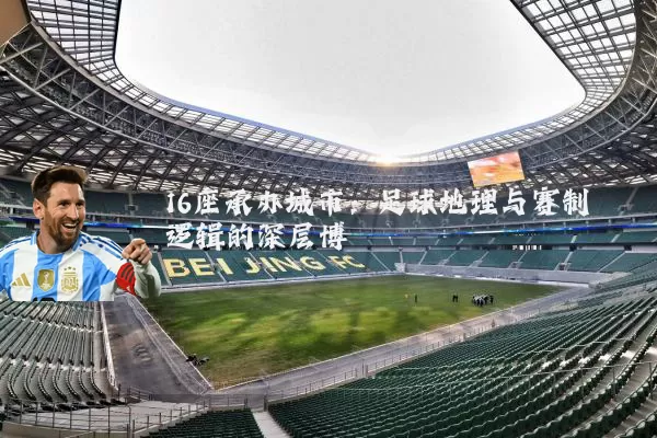 16座承办城市:足球地理与赛制逻辑的深层博弈