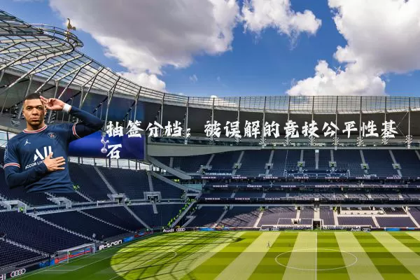 抽签分档:被误解的竞技公平性基石
