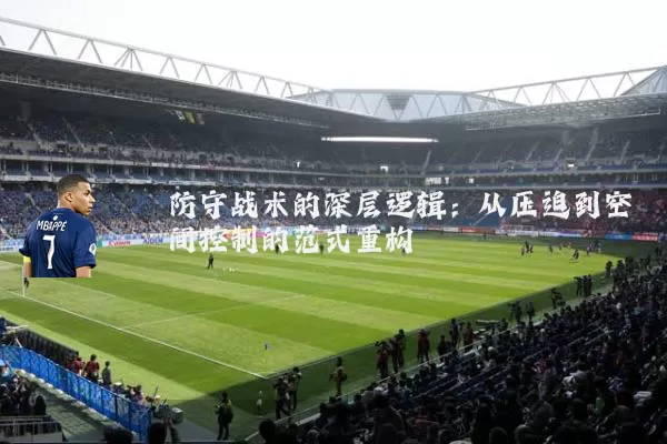 防守战术的深层逻辑:从压迫到空间控制的范式重构