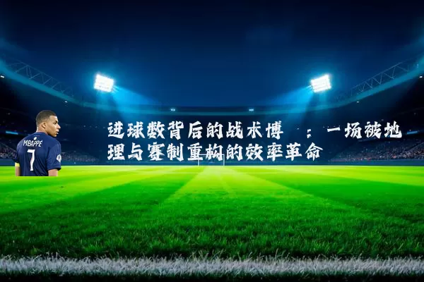 进球数背后的战术博弈:一场被地理与赛制重构的效率革命
