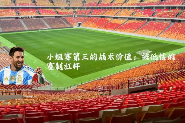 小组赛第三的战术价值：被低估的赛制杠杆