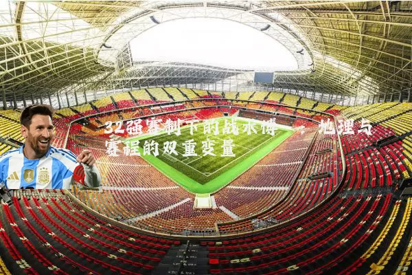 32强赛制下的战术博弈:地理与赛程的双重变量
