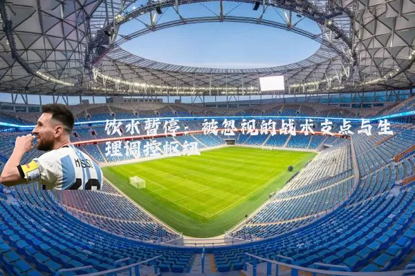 饮水暂停:被忽视的战术支点与生理调控枢纽