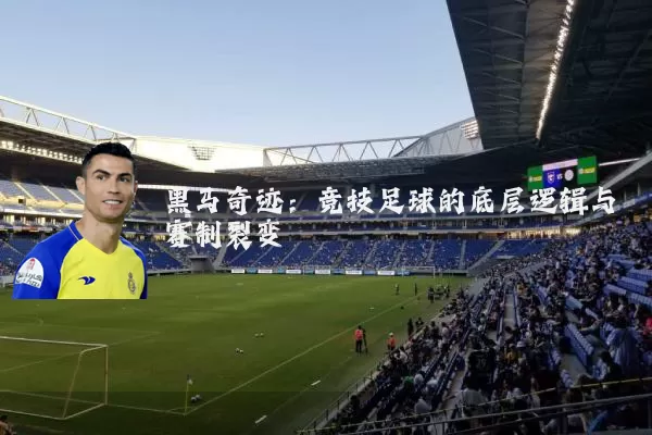 黑马奇迹:竞技足球的底层逻辑与赛制裂变