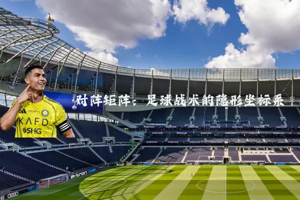 对阵矩阵:足球战术的隐形坐标系