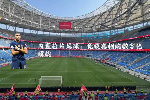 内置芯片足球:竞技真相的数字化解构